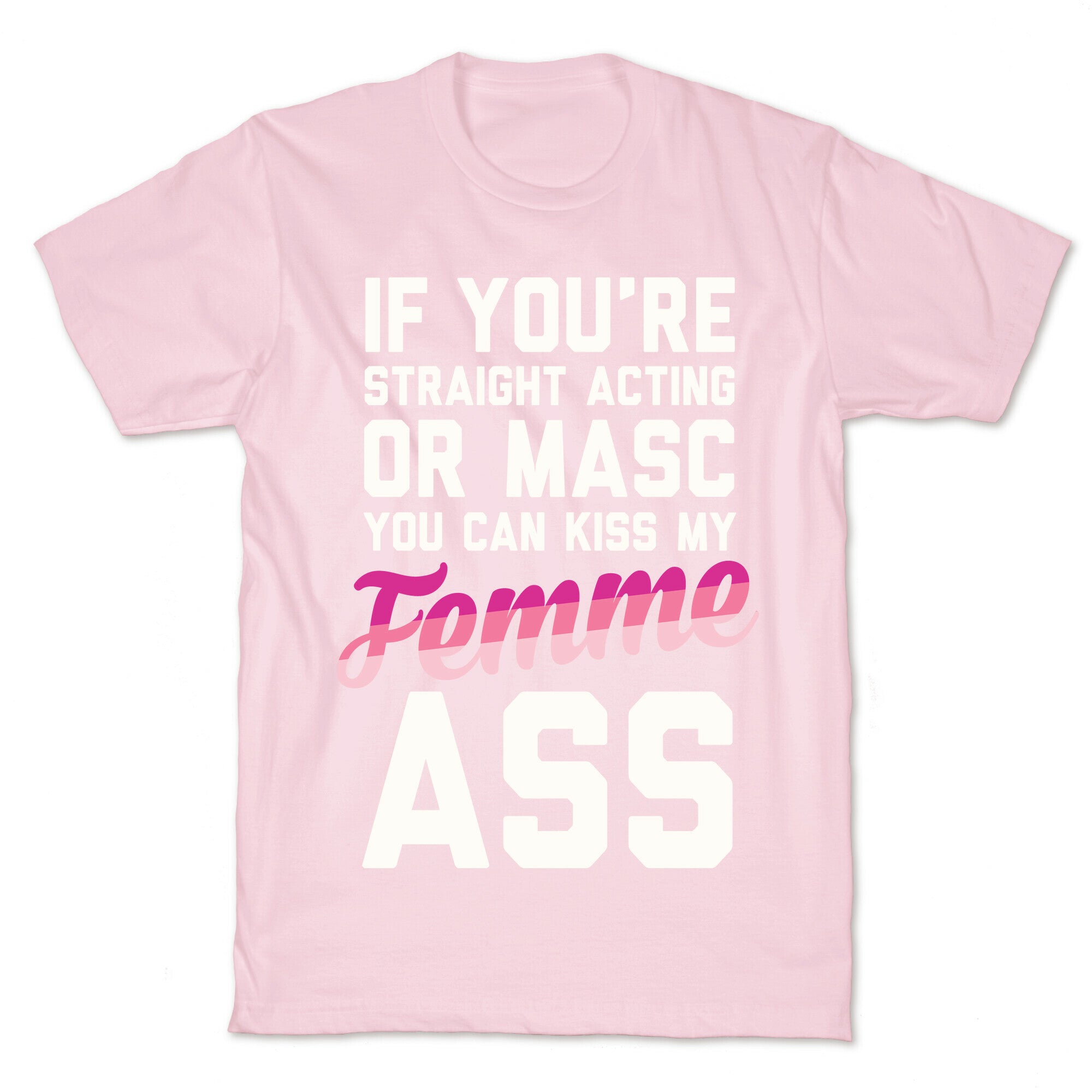 If You're Straight Acting Or Masc, You Can Kiss My Femme Ass T-Shirt